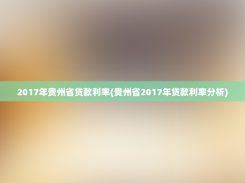 2017年贵州省贷款利率(贵州省2017年贷款利率分析)